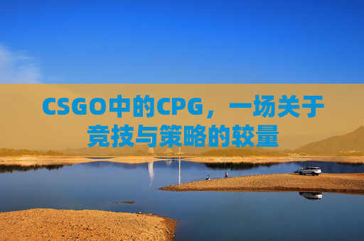 CSGO中的CPG，一场关于竞技与策略的较量