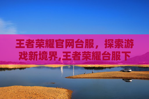 王者荣耀官网台服，探索游戏新境界,王者荣耀台服下载入口