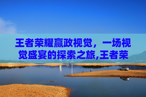 王者荣耀赢政视觉，一场视觉盛宴的探索之旅,王者荣耀嬴政3d视角