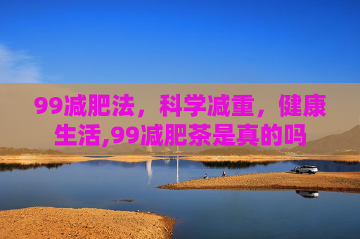99减肥法，科学减重，健康生活,99减肥茶是真的吗