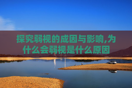 探究弱视的成因与影响,为什么会弱视是什么原因