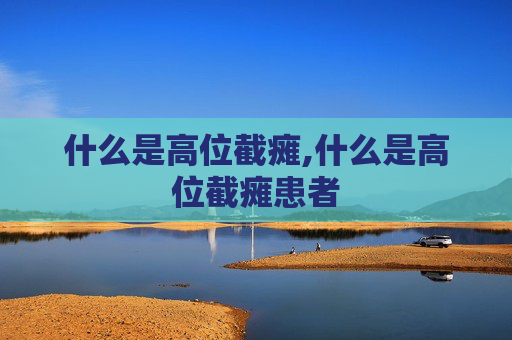 什么是高位截瘫,什么是高位截瘫患者