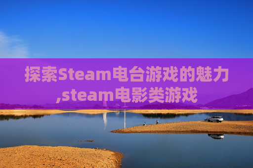 探索Steam电台游戏的魅力,steam电影类游戏