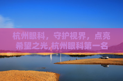 杭州眼科，守护视界，点亮希望之光,杭州眼科第一名