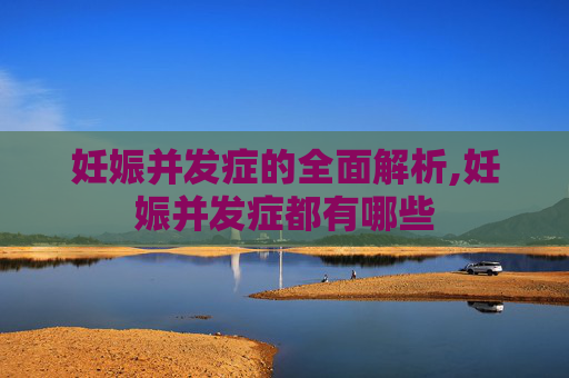 妊娠并发症的全面解析,妊娠并发症都有哪些