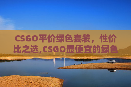 CSGO平价绿色套装，性价比之选,CSGO最便宜的绿色手套