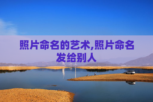 照片命名的艺术,照片命名发给别人