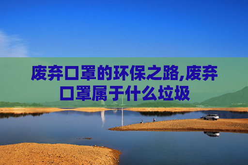 废弃口罩的环保之路,废弃口罩属于什么垃圾
