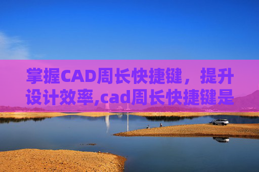 掌握CAD周长快捷键，提升设计效率,cad周长快捷键是什么