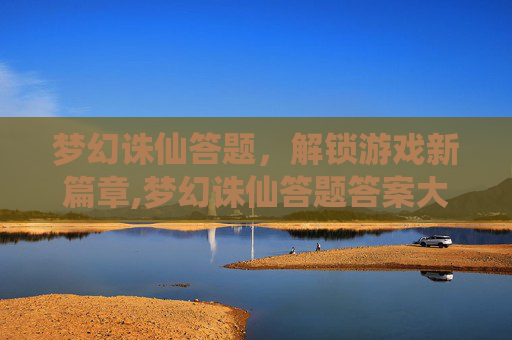 梦幻诛仙答题，解锁游戏新篇章,梦幻诛仙答题答案大全