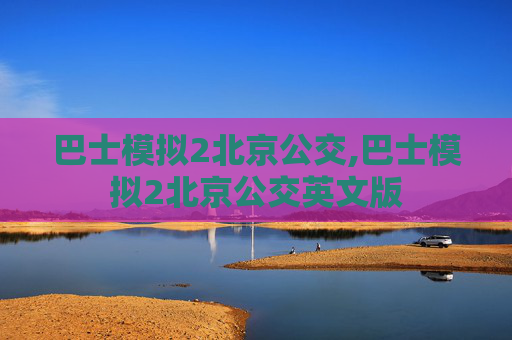 巴士模拟2北京公交,巴士模拟2北京公交英文版