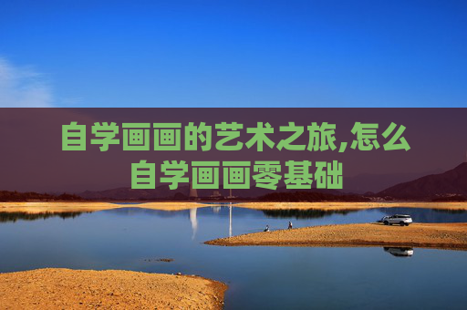 自学画画的艺术之旅,怎么自学画画零基础