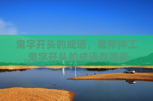 鬼字开头的成语，鬼斧神工,鬼字开头的成语有哪些