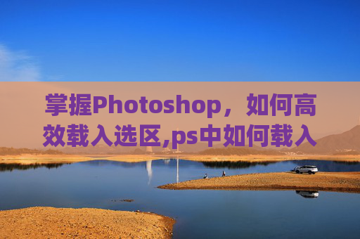 掌握Photoshop，如何高效载入选区,ps中如何载入选区