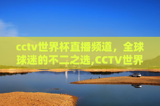 cctv世界杯直播频道，全球球迷的不二之选,CCTV世界杯现场直播