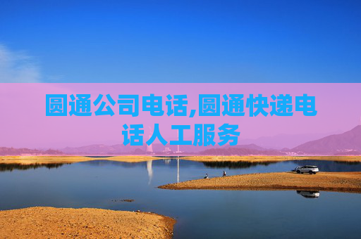 圆通公司电话,圆通快递电话人工服务