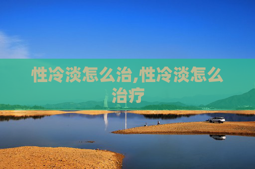 性冷淡怎么治,性冷淡怎么治疗