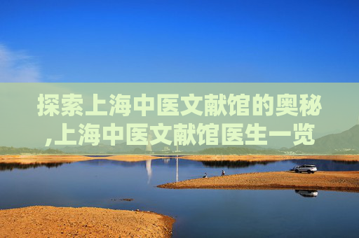 探索上海中医文献馆的奥秘,上海中医文献馆医生一览表