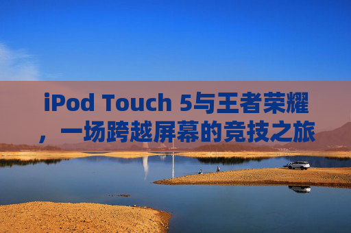 iPod Touch 5与王者荣耀，一场跨越屏幕的竞技之旅,苹果Air王者