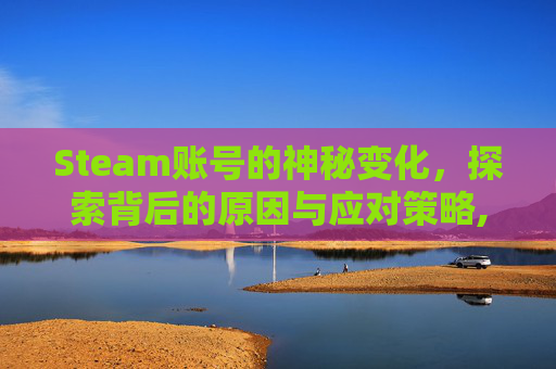 Steam账号的神秘变化，探索背后的原因与应对策略,steam变成新号怎么恢复