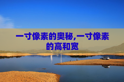 一寸像素的奥秘,一寸像素的高和宽