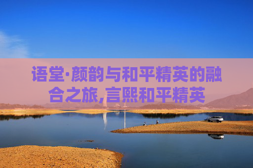 语堂·颜韵与和平精英的融合之旅,言熙和平精英