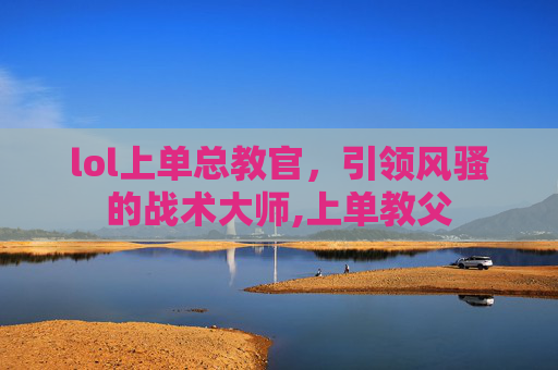 lol上单总教官，引领风骚的战术大师,上单教父