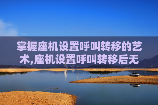 掌握座机设置呼叫转移的艺术,座机设置呼叫转移后无法接通