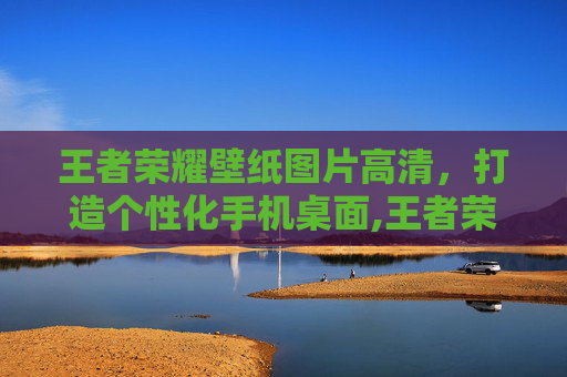 王者荣耀壁纸图片高清，打造个性化手机桌面,王者荣耀壁纸图片高清大图