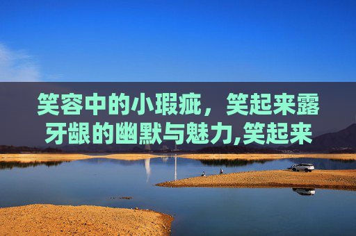 笑容中的小瑕疵，笑起来露牙龈的幽默与魅力,笑起来露牙龈能矫正吗