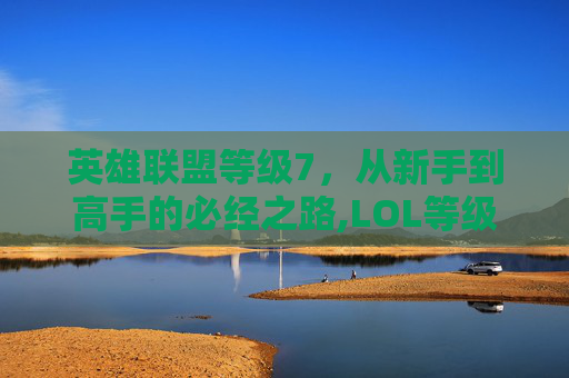 英雄联盟等级7，从新手到高手的必经之路,LOL等级边框