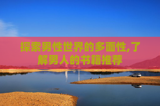 探索男性世界的多面性,了解男人的书籍推荐