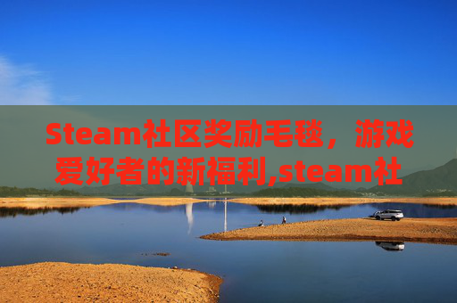 Steam社区奖励毛毯，游戏爱好者的新福利,steam社区奖励点数多久到账
