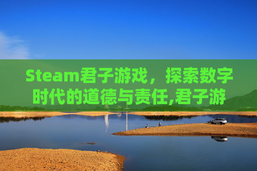 Steam君子游戏，探索数字时代的道德与责任,君子游戏18