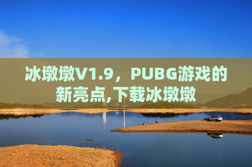 冰墩墩V1.9，PUBG游戏的新亮点,下载冰墩墩