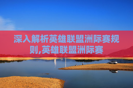 深入解析英雄联盟洲际赛规则,英雄联盟洲际赛