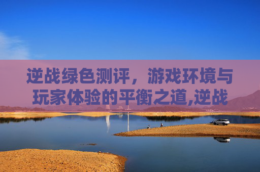 逆战绿色测评，游戏环境与玩家体验的平衡之道,逆战绿色名字怎么弄