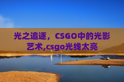 光之追逐，CSGO中的光影艺术,csgo光线太亮