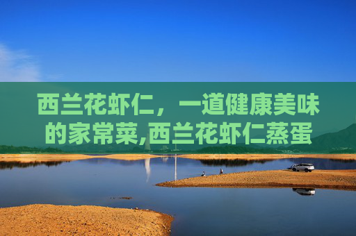 西兰花虾仁，一道健康美味的家常菜,西兰花虾仁蒸蛋