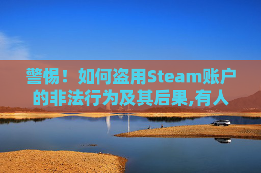 警惕！如何盗用Steam账户的非法行为及其后果,有人偷登steam账号怎么加密