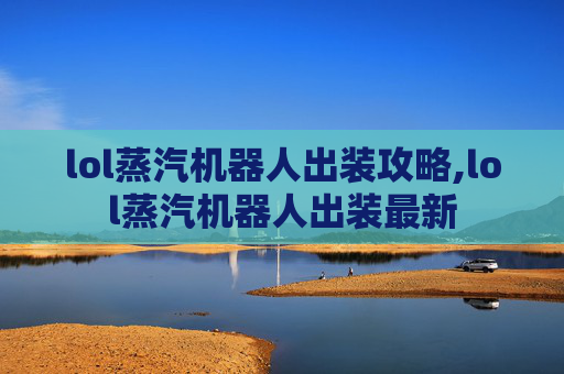 lol蒸汽机器人出装攻略,lol蒸汽机器人出装最新