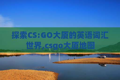 探索CS:GO大厦的英语词汇世界,csgo大厦地图