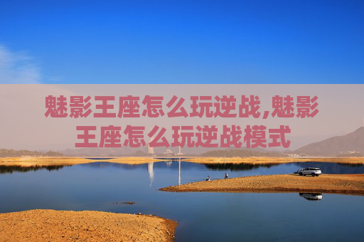 魅影王座怎么玩逆战,魅影王座怎么玩逆战模式