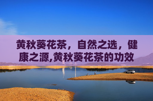 黄秋葵花茶，自然之选，健康之源,黄秋葵花茶的功效与作用