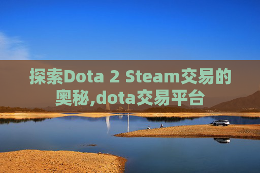 探索Dota 2 Steam交易的奥秘,dota交易平台