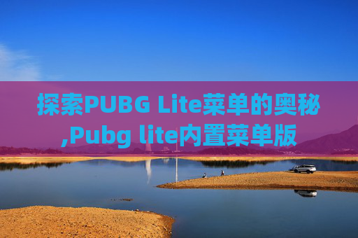探索PUBG Lite菜单的奥秘,Pubg lite内置菜单版