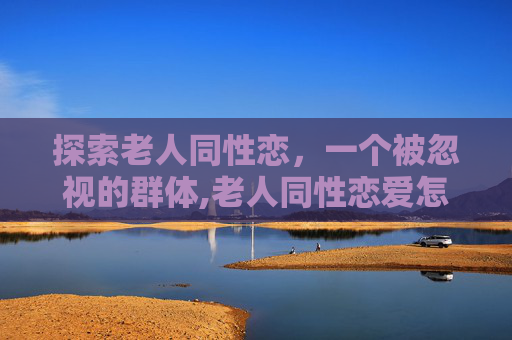 探索老人同性恋，一个被忽视的群体,老人同性恋爱怎么处理