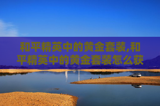 和平精英中的黄金套装,和平精英中的黄金套装怎么获得