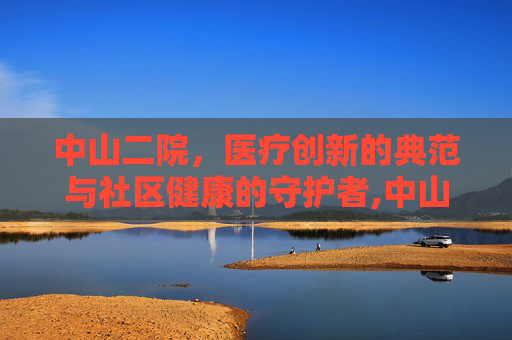 中山二院，医疗创新的典范与社区健康的守护者,中山二院擅长什么科