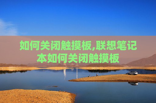 如何关闭触摸板,联想笔记本如何关闭触摸板